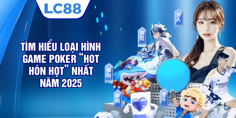 Tìm hiểu loại hình game Poker “hot hòn họt” nhất năm 2025 